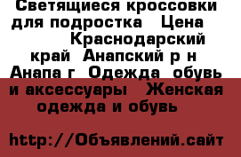 Светящиеся кроссовки для подростка › Цена ­ 1 500 - Краснодарский край, Анапский р-н, Анапа г. Одежда, обувь и аксессуары » Женская одежда и обувь   